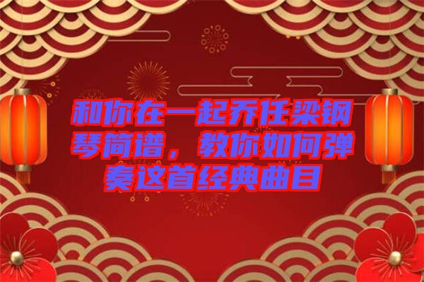 和你在一起喬任梁鋼琴簡(jiǎn)譜，教你如何彈奏這首經(jīng)典曲目