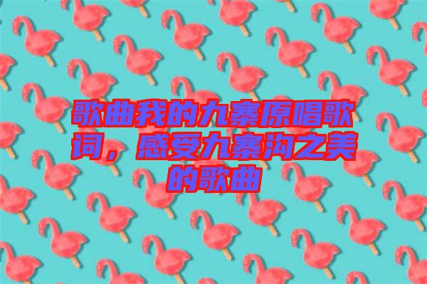 歌曲我的九寨原唱歌詞，感受九寨溝之美的歌曲