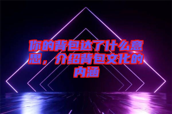 你的背包達了什么意思，介紹背包文化的內涵