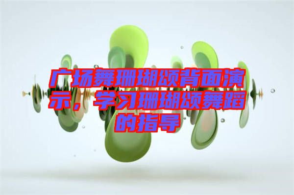 廣場舞珊瑚頌背面演示，學(xué)習(xí)珊瑚頌舞蹈的指導(dǎo)