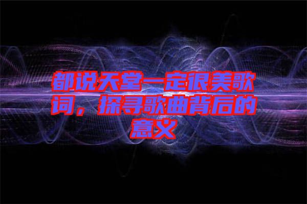 都說天堂一定很美歌詞，探尋歌曲背后的意義