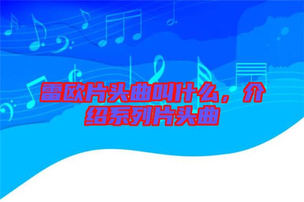 雷歐片頭曲叫什么，介紹系列片頭曲