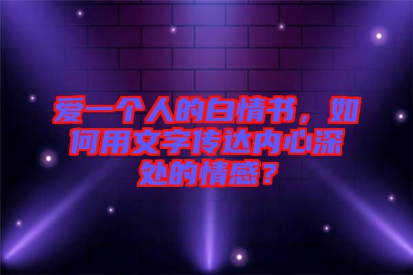 愛一個(gè)人的白情書，如何用文字傳達(dá)內(nèi)心深處的情感？