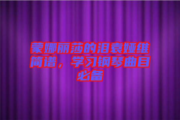 蒙娜麗莎的淚袁婭維簡譜，學(xué)習(xí)鋼琴曲目必備