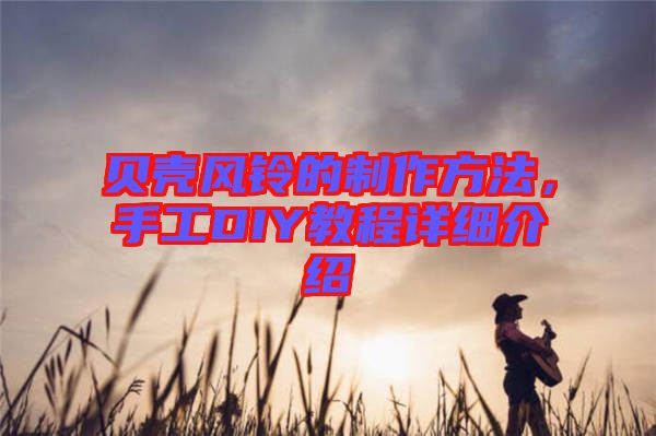 貝殼風(fēng)鈴的制作方法，手工DIY教程詳細(xì)介紹