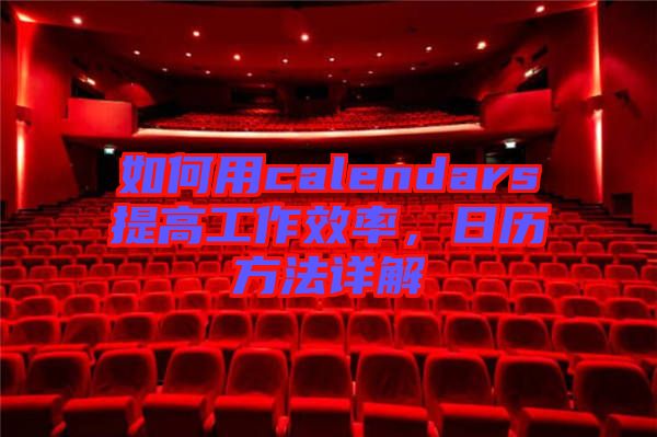 如何用calendars提高工作效率，日歷方法詳解