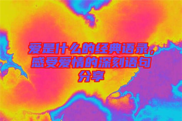 愛是什么的經(jīng)典語錄，感受愛情的深刻語句分享