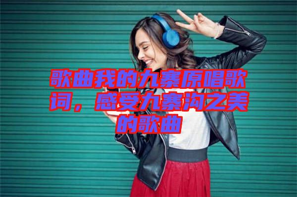 歌曲我的九寨原唱歌詞，感受九寨溝之美的歌曲