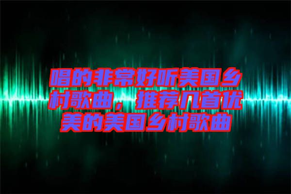 唱的非常好聽美國鄉(xiāng)村歌曲，推薦幾首優(yōu)美的美國鄉(xiāng)村歌曲