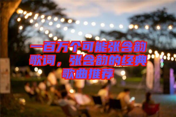 一百萬個可能張含韻歌詞，張含韻的經(jīng)典歌曲推薦