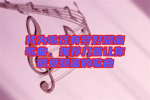 我為歌狂有夢好甜蜜歌曲，推薦幾首讓你感受甜蜜的歌曲