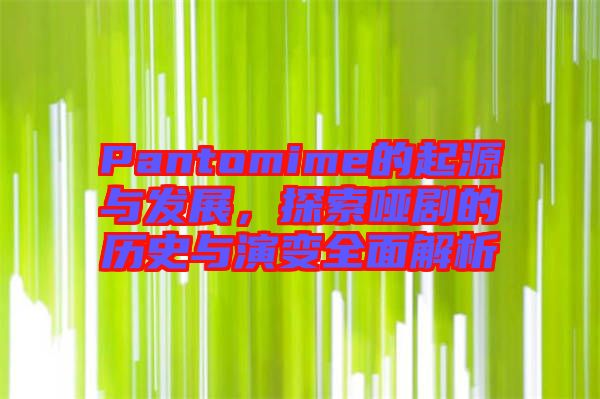 Pantomime的起源與發(fā)展，探索啞劇的歷史與演變全面解析