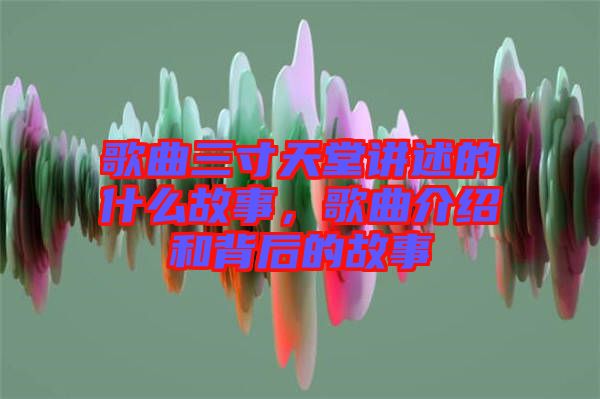 歌曲三寸天堂講述的什么故事，歌曲介紹和背后的故事