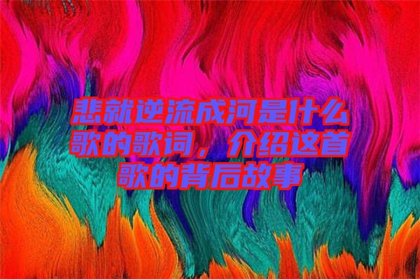 悲就逆流成河是什么歌的歌詞，介紹這首歌的背后故事