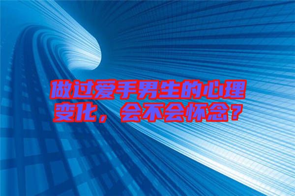 做過(guò)愛(ài)手男生的心理變化，會(huì)不會(huì)懷念？