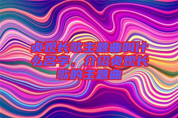 貞觀長歌主題曲叫什么名字，介紹貞觀長歌的主題曲