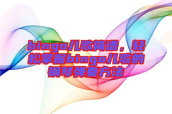 bingo兒歌簡(jiǎn)譜，輕松掌握bingo兒歌的鋼琴?gòu)椬喾椒? width=