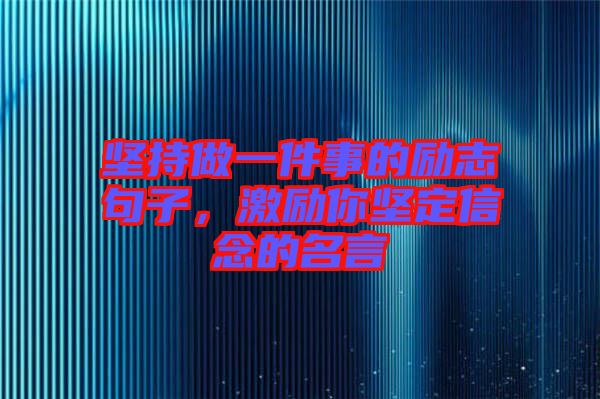 堅持做一件事的勵志句子，激勵你堅定信念的名言