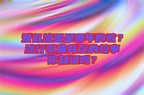 愛似流星是哪年的歌？流行歌曲背后的故事你知道嗎？