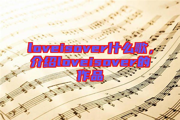 loveisover什么歌，介紹loveisover的作品