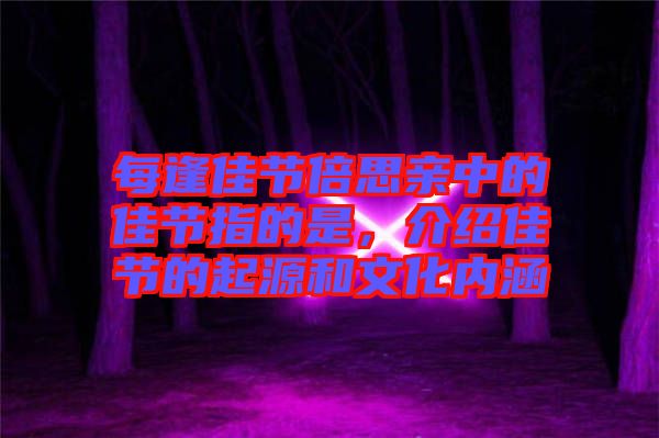 每逢佳節(jié)倍思親中的佳節(jié)指的是，介紹佳節(jié)的起源和文化內涵