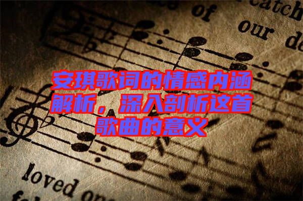 安琪歌詞的情感內(nèi)涵解析，深入剖析這首歌曲的意義