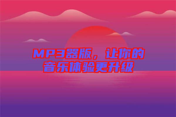 MP3器版，讓你的音樂體驗(yàn)更升級