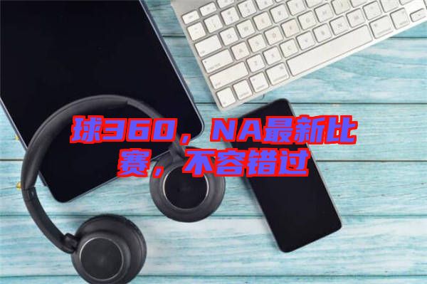 球360，NA最新比賽，不容錯過