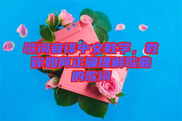 歌詞音譯中文教學(xué)，教你如何正確理解歌曲的歌詞