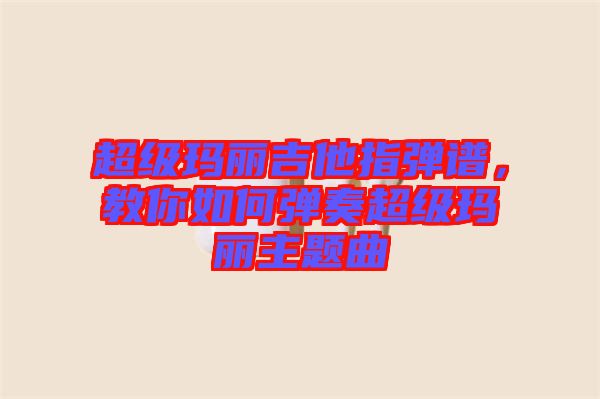 超級(jí)瑪麗吉他指彈譜，教你如何彈奏超級(jí)瑪麗主題曲