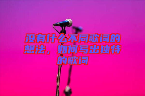 沒有什么不同歌詞的想法，如何寫出獨特的歌詞