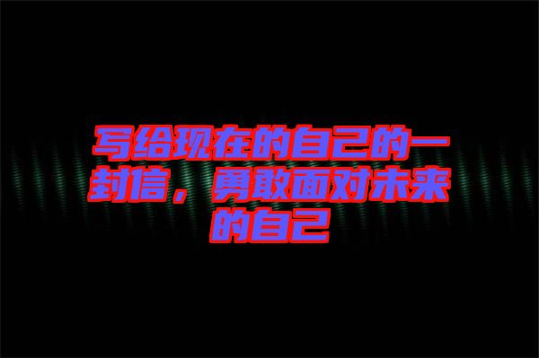 寫(xiě)給現(xiàn)在的自己的一封信，勇敢面對(duì)未來(lái)的自己