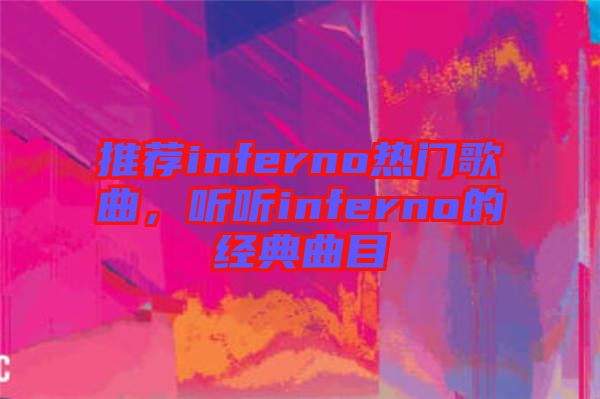 推薦inferno熱門歌曲，聽聽inferno的經(jīng)典曲目