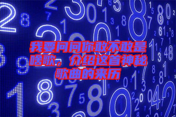 我要問問你敢不敢是啥歌，介紹這首神秘歌曲的來歷