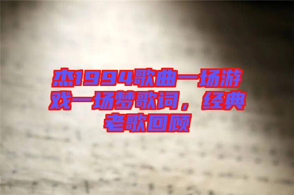 杰1994歌曲一場(chǎng)游戲一場(chǎng)夢(mèng)歌詞，經(jīng)典老歌回顧