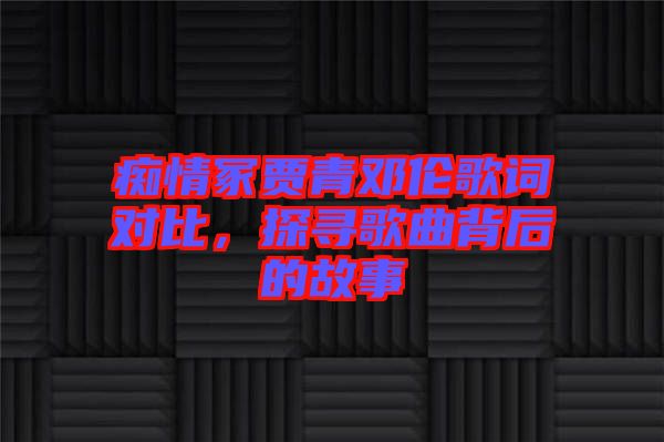 癡情冢賈青鄧倫歌詞對比，探尋歌曲背后的故事