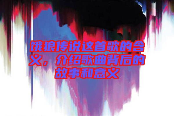 餓狼傳說這首歌的含義，介紹歌曲背后的故事和意義