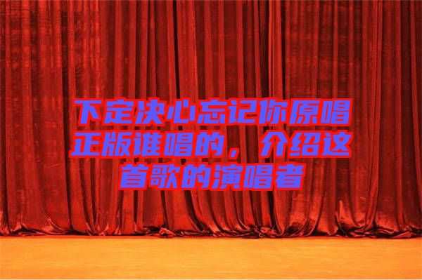 下定決心忘記你原唱正版誰(shuí)唱的，介紹這首歌的演唱者