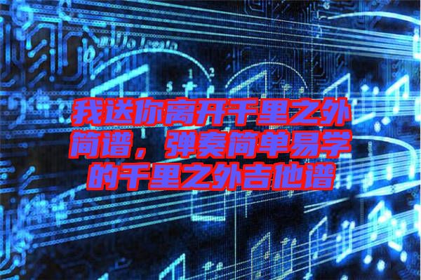 我送你離開千里之外簡譜，彈奏簡單易學(xué)的千里之外吉他譜