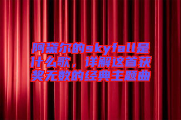 阿黛爾的skyfall是什么歌，詳解這首獲獎無數(shù)的經(jīng)典主題曲