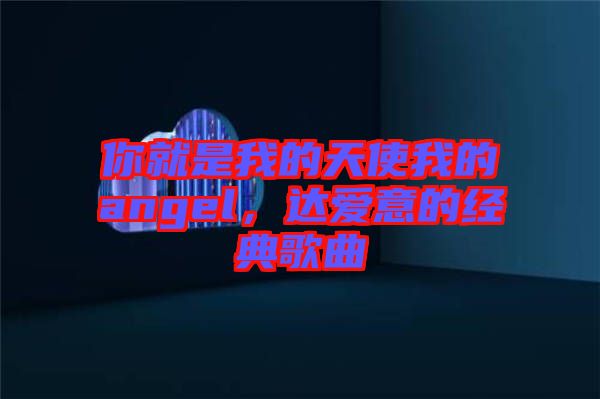 你就是我的天使我的angel，達(dá)愛意的經(jīng)典歌曲