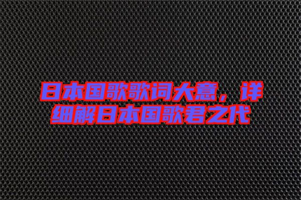 日本國(guó)歌歌詞大意，詳細(xì)解日本國(guó)歌君之代