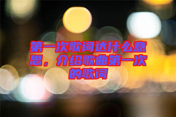 第一次歌詞達(dá)什么意思，介紹歌曲第一次的歌詞