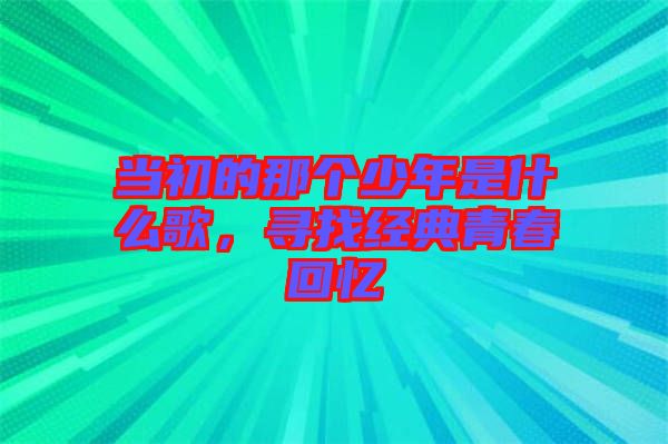 當(dāng)初的那個(gè)少年是什么歌，尋找經(jīng)典青春回憶