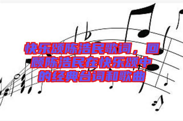 快樂頌陳浩民歌詞，回顧陳浩民在快樂頌中的經(jīng)典臺詞和歌曲