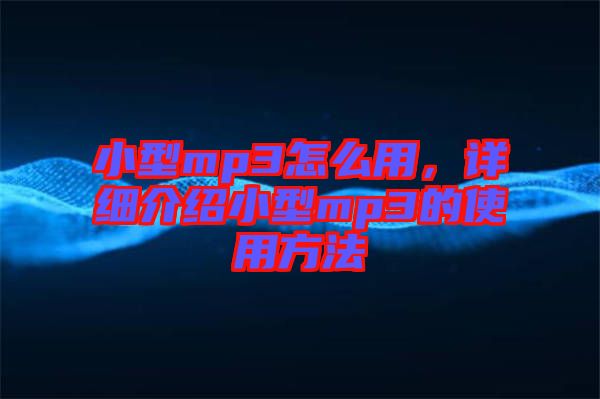 小型mp3怎么用，詳細(xì)介紹小型mp3的使用方法