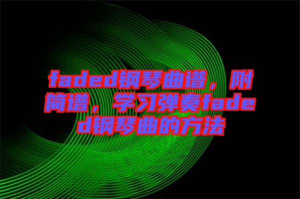 faded鋼琴曲譜，附簡譜，學(xué)習(xí)彈奏faded鋼琴曲的方法