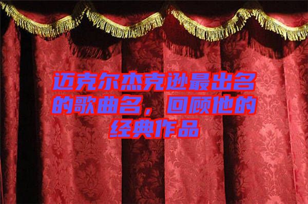 邁克爾杰克遜最出名的歌曲名，回顧他的經(jīng)典作品