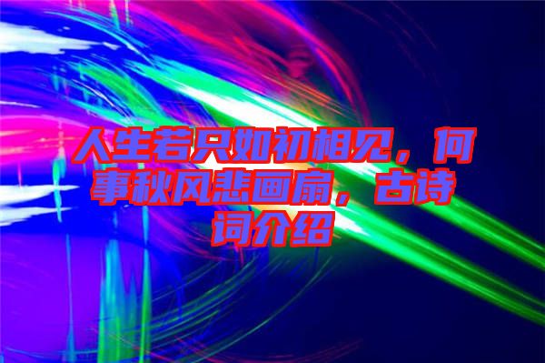 人生若只如初相見，何事秋風(fēng)悲畫扇，古詩詞介紹