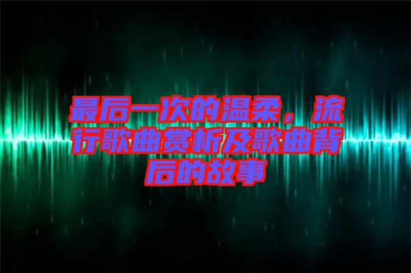 最后一次的溫柔，流行歌曲賞析及歌曲背后的故事